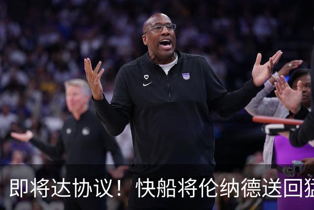 即将达协议！快船将伦纳德送回猛龙 得到莺歌+迪克+2首轮等