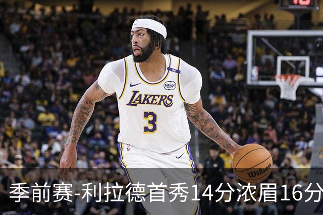 季前赛-利拉德首秀14分浓眉16分 雄鹿力克湖人