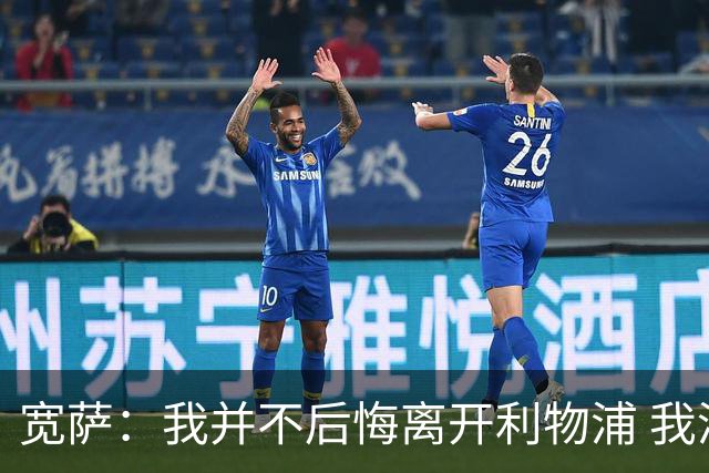 宽萨：我并不后悔离开利物浦 我清楚自己需要稳定的出场时间