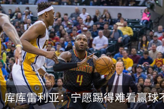 库库雷利亚：宁愿踢得难看赢球不愿踢得漂亮输球 我们已练习点球