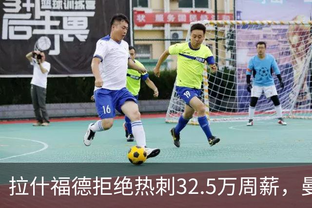 拉什福德拒绝热刺32.5万周薪，曼联2500万卖不掉！世界杯首发反被骂