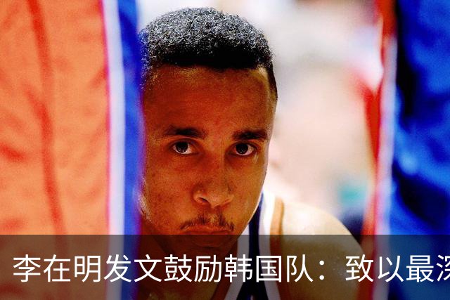 李在明发文鼓励韩国队：致以最深切的慰问 一如既往支持你们