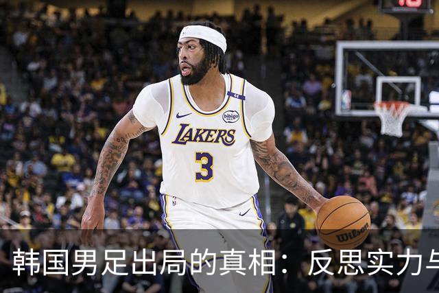 韩国男足出局的真相：反思实力与责任