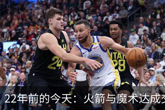 22年前的今天：火箭与魔术达成交易得到麦迪 “姚麦组合”建立