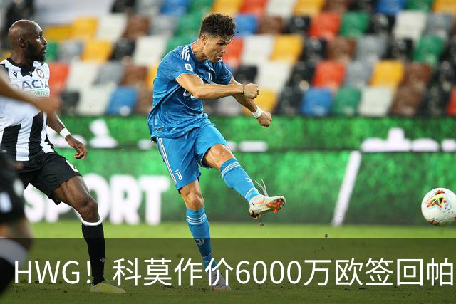 HWG！科莫作价6000万欧签回帕斯 皇马仍保留回购条款